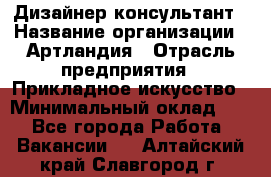 Дизайнер-консультант › Название организации ­ Артландия › Отрасль предприятия ­ Прикладное искусство › Минимальный оклад ­ 1 - Все города Работа » Вакансии   . Алтайский край,Славгород г.